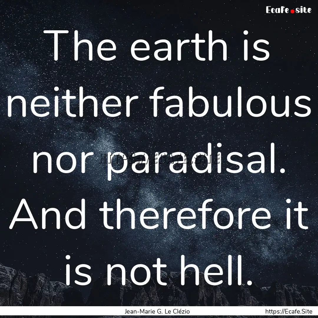 The earth is neither fabulous nor paradisal..... : Quote by Jean-Marie G. Le Clézio