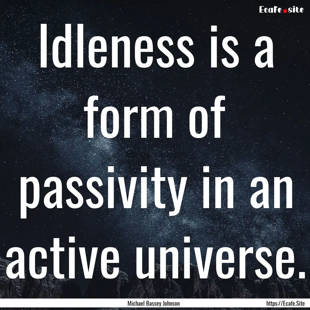 Idleness is a form of passivity in an active.... : Quote by Michael Bassey Johnson