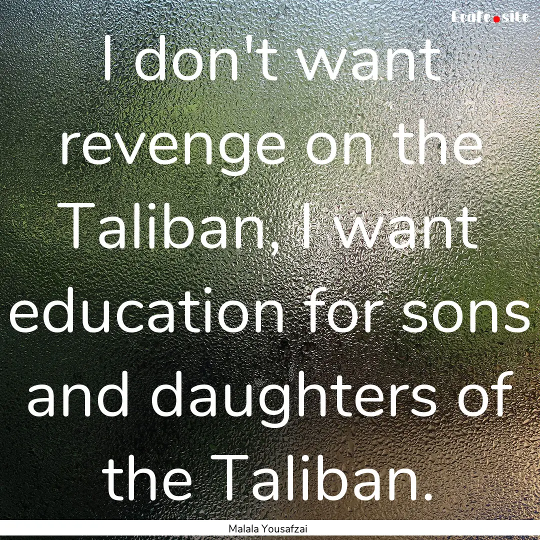 I don't want revenge on the Taliban, I want.... : Quote by Malala Yousafzai