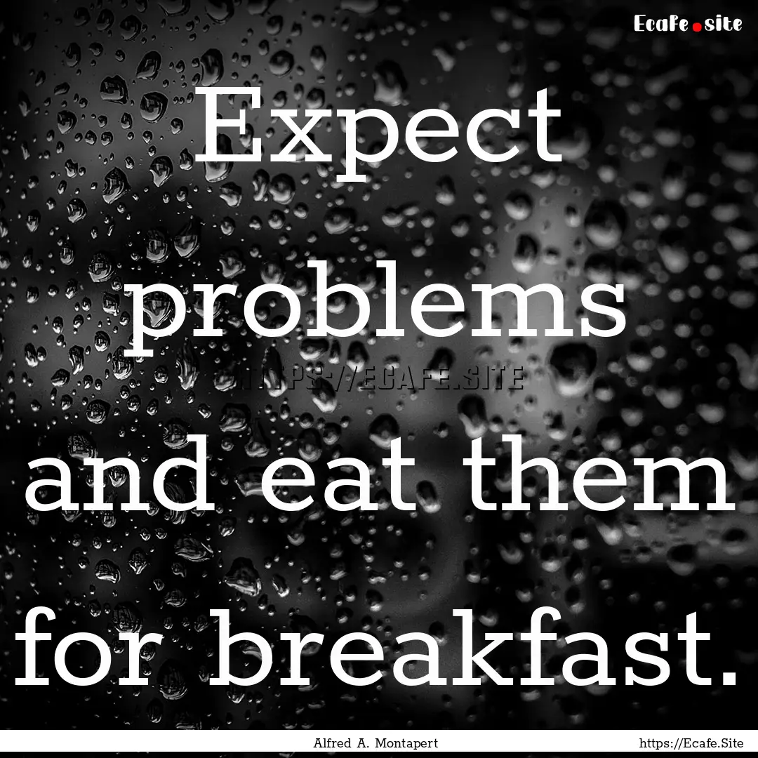 Expect problems and eat them for breakfast..... : Quote by Alfred A. Montapert