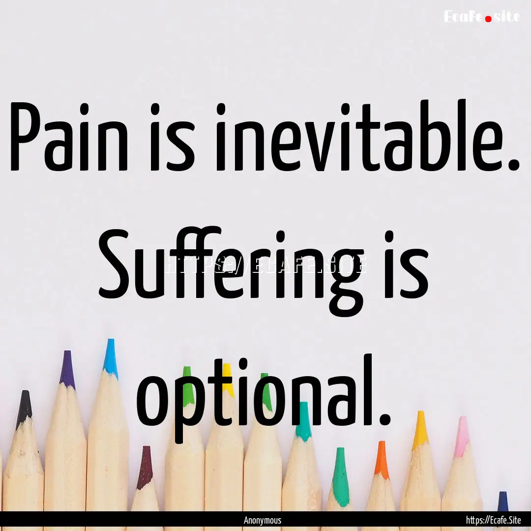 Pain is inevitable. Suffering is optional..... : Quote by Anonymous