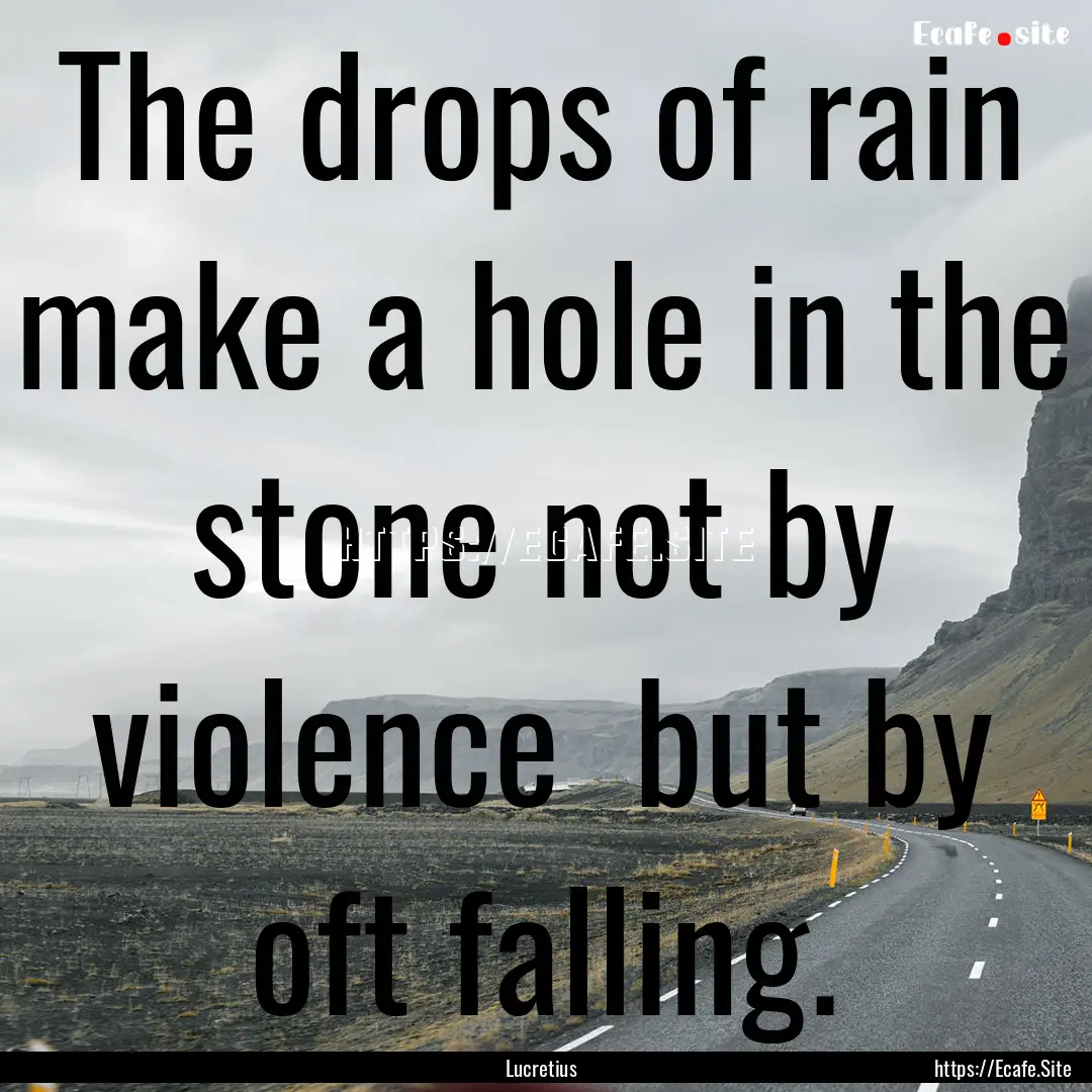 The drops of rain make a hole in the stone.... : Quote by Lucretius