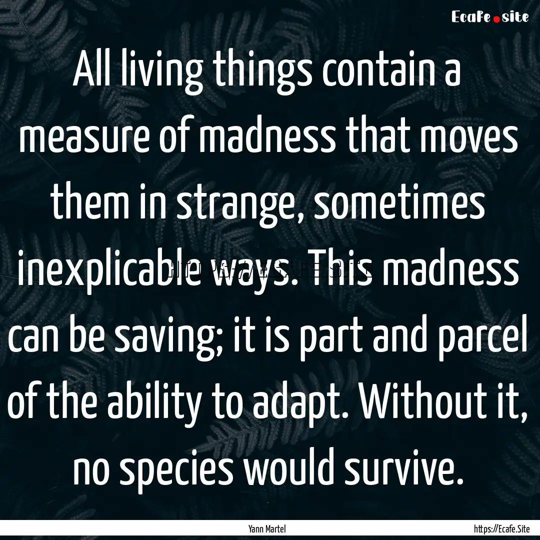 All living things contain a measure of madness.... : Quote by Yann Martel