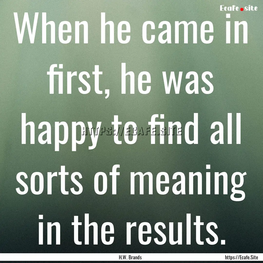 When he came in first, he was happy to find.... : Quote by H.W. Brands