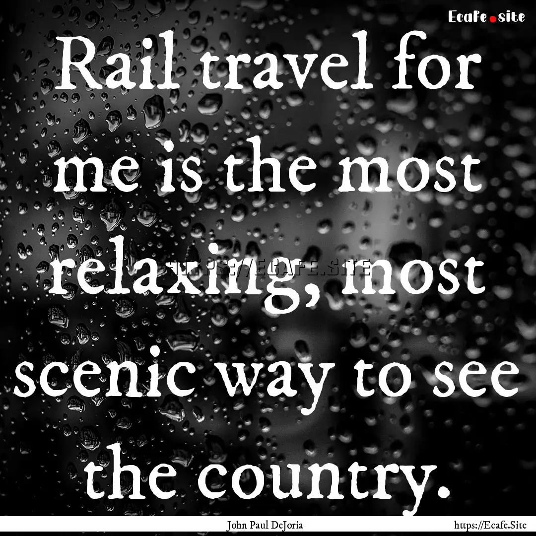 Rail travel for me is the most relaxing,.... : Quote by John Paul DeJoria