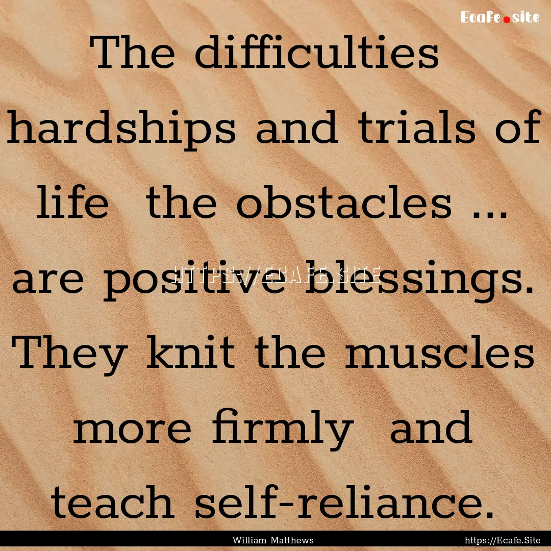 The difficulties hardships and trials of.... : Quote by William Matthews