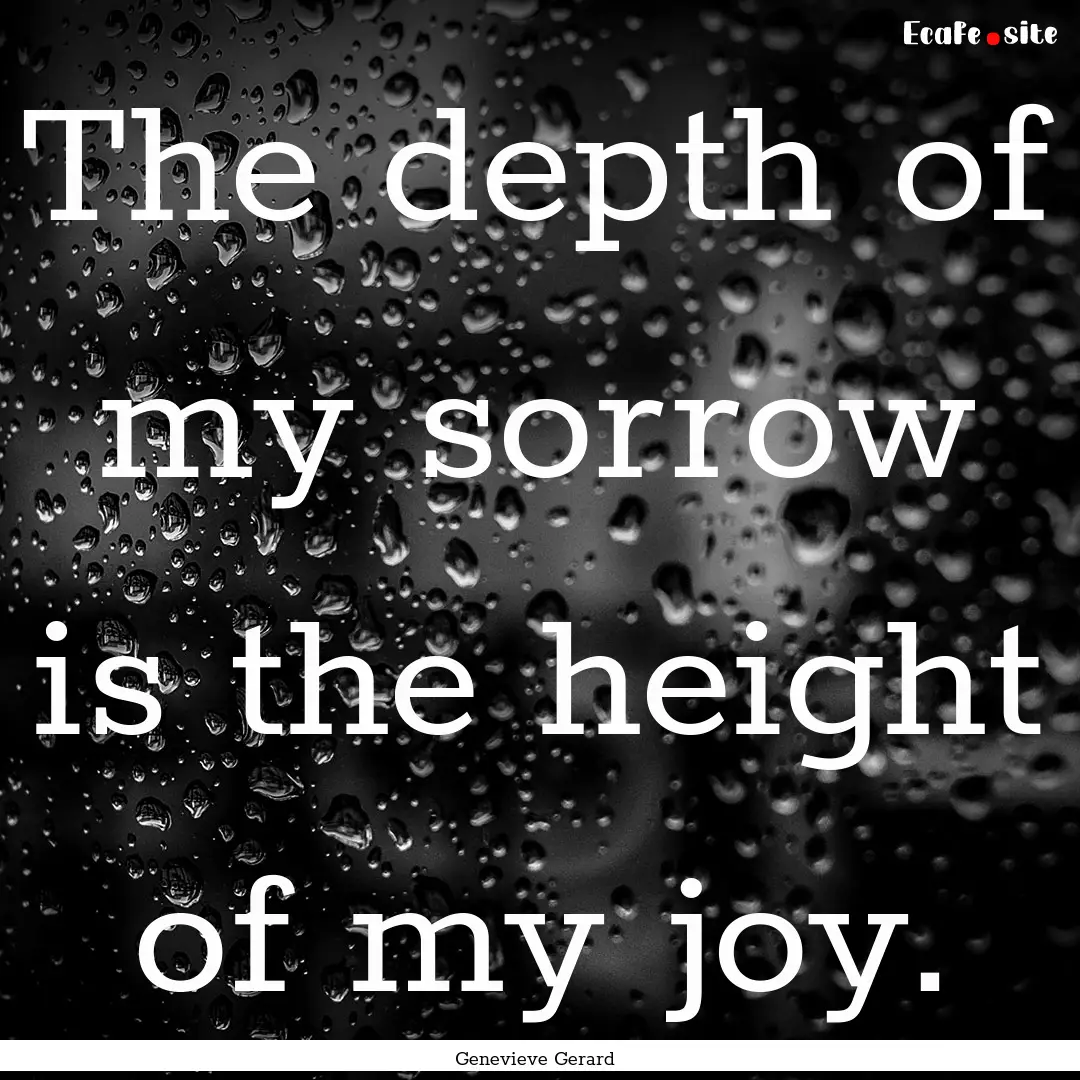 The depth of my sorrow is the height of my.... : Quote by Genevieve Gerard