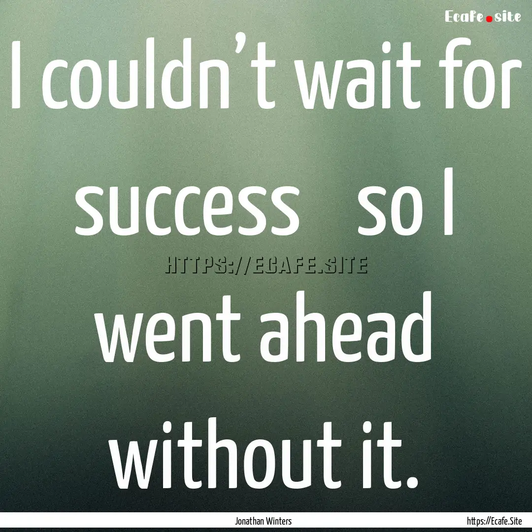 I couldn’t wait for success ― so I went.... : Quote by Jonathan Winters