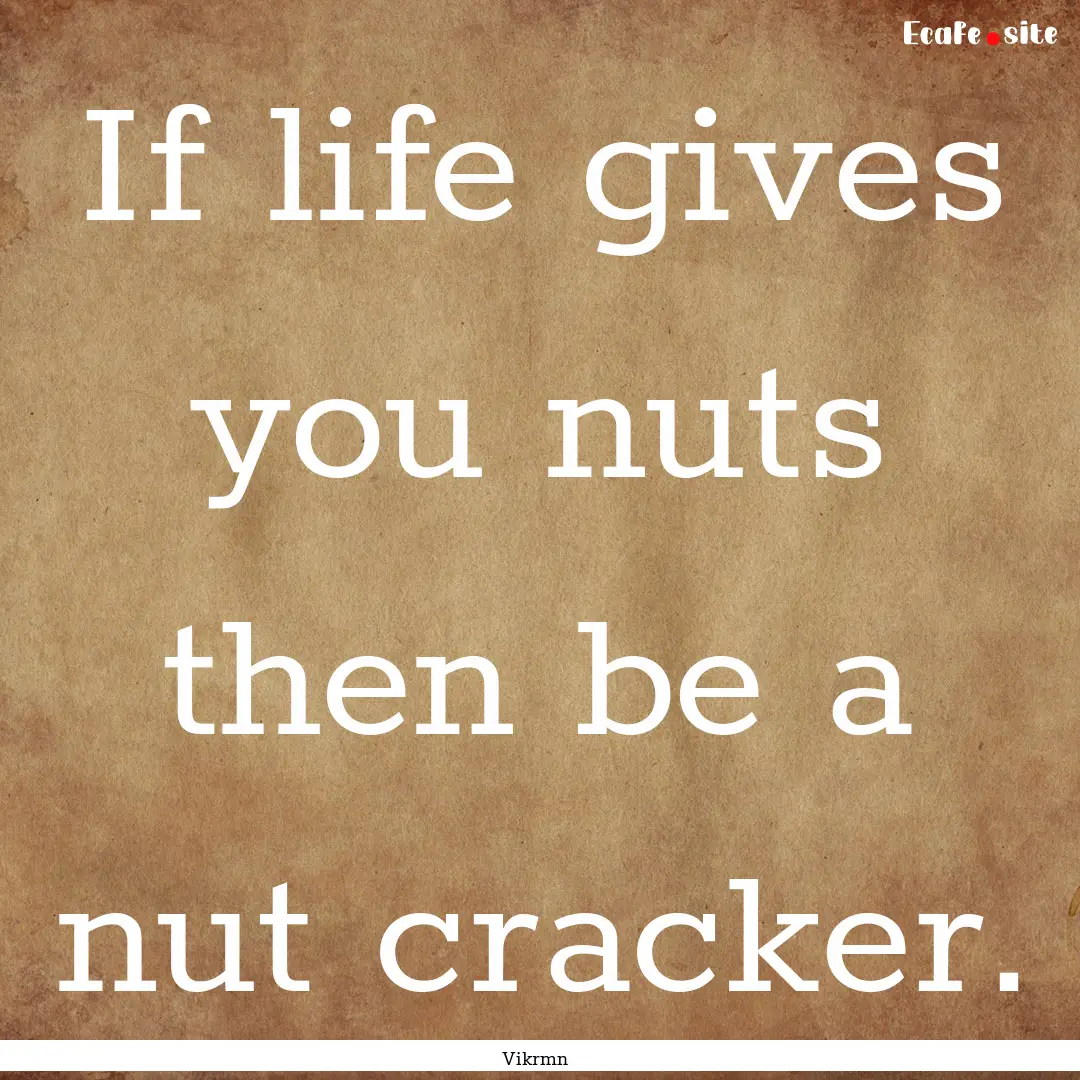 If life gives you nuts then be a nut cracker..... : Quote by Vikrmn