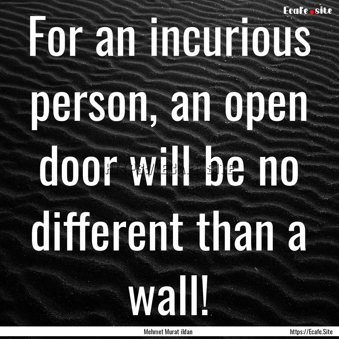 For an incurious person, an open door will.... : Quote by Mehmet Murat ildan