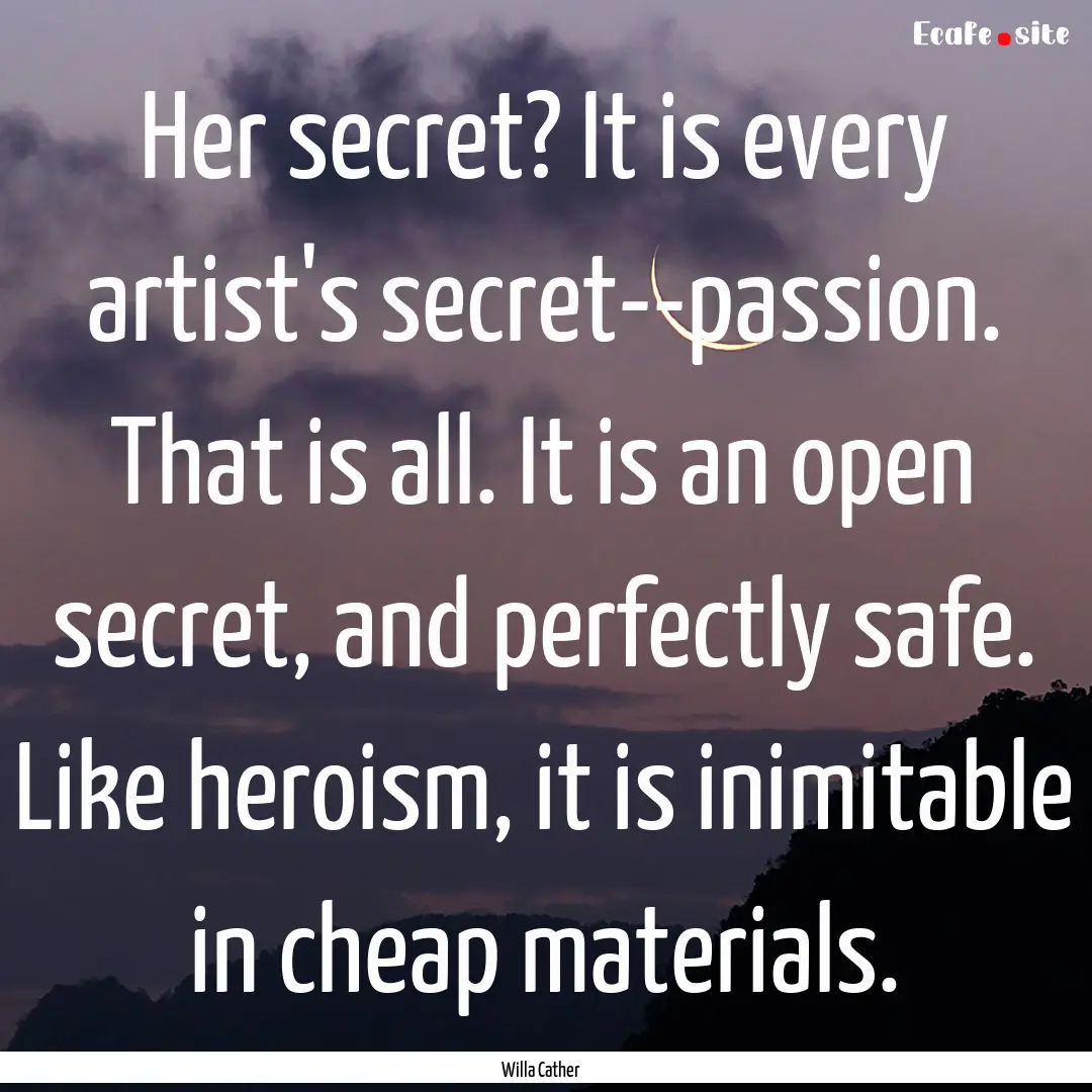 Her secret? It is every artist's secret--passion..... : Quote by Willa Cather