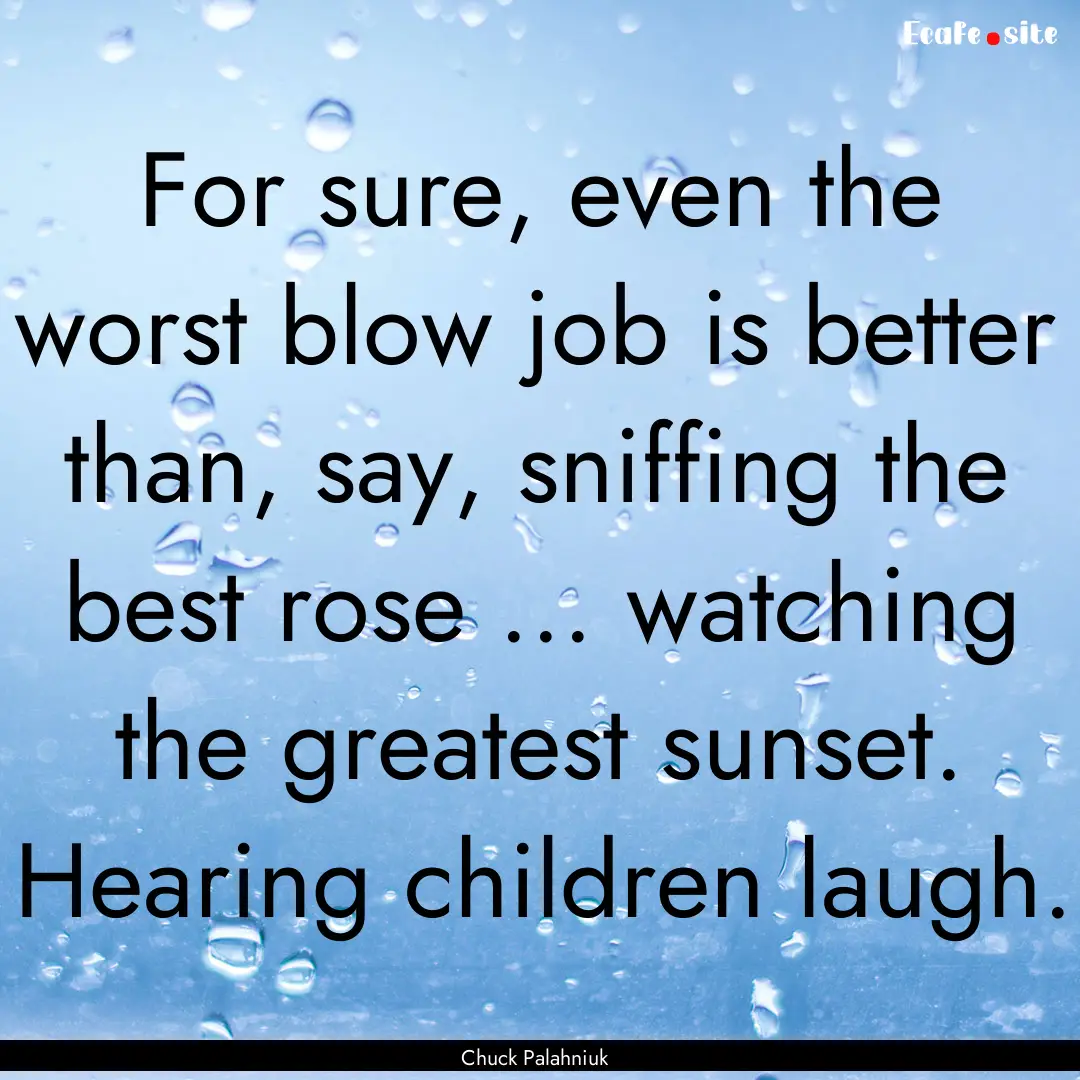 For sure, even the worst blow job is better.... : Quote by Chuck Palahniuk