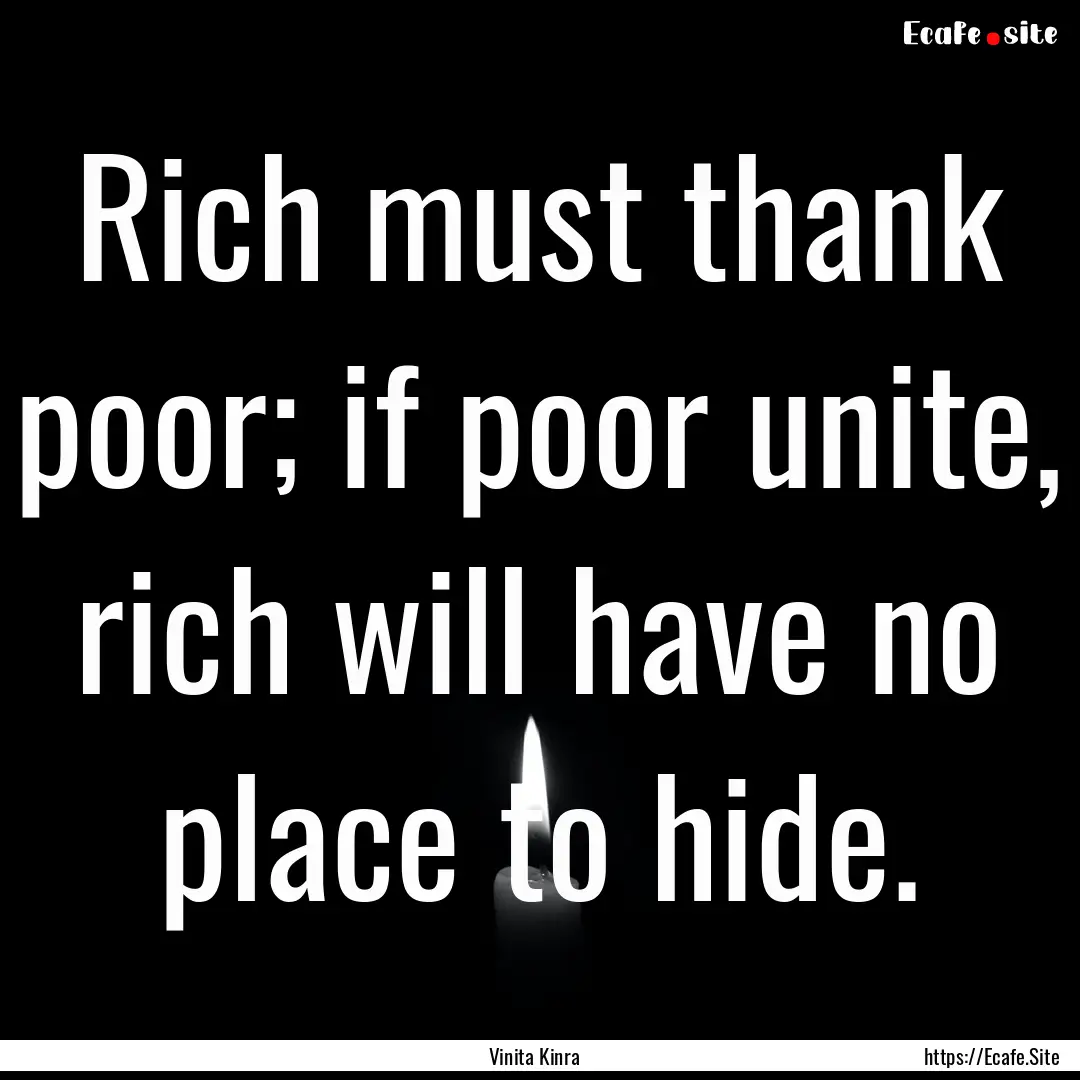 Rich must thank poor; if poor unite, rich.... : Quote by Vinita Kinra