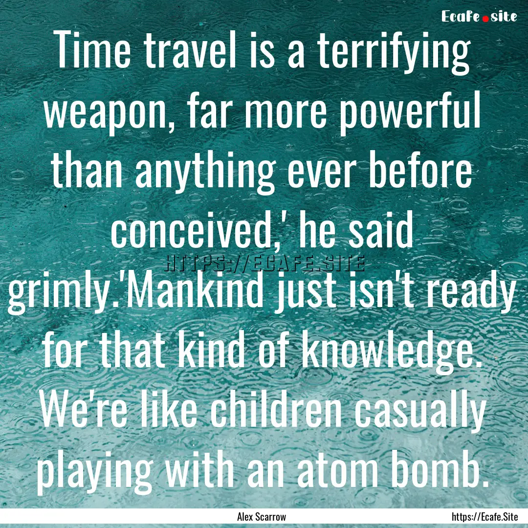 Time travel is a terrifying weapon, far more.... : Quote by Alex Scarrow