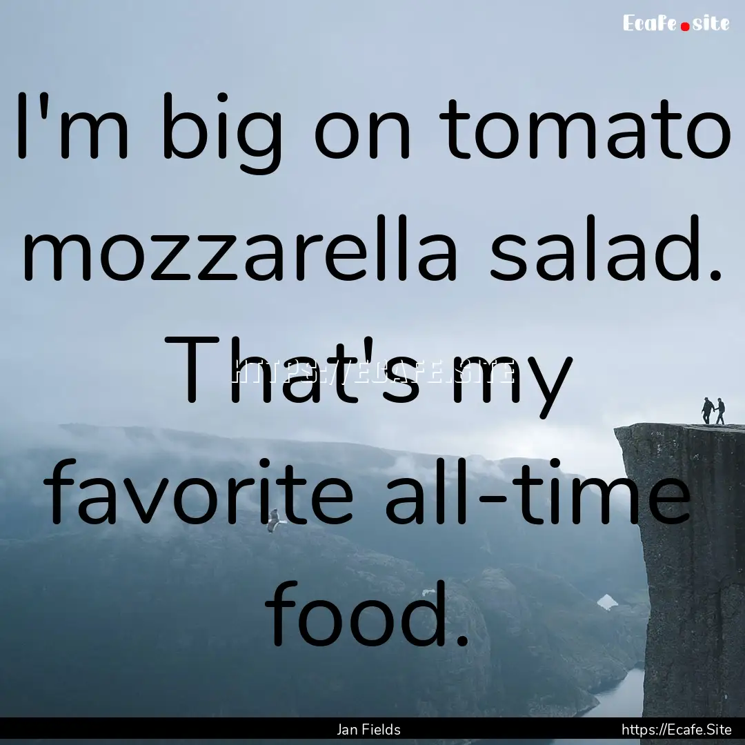 I'm big on tomato mozzarella salad. That's.... : Quote by Jan Fields