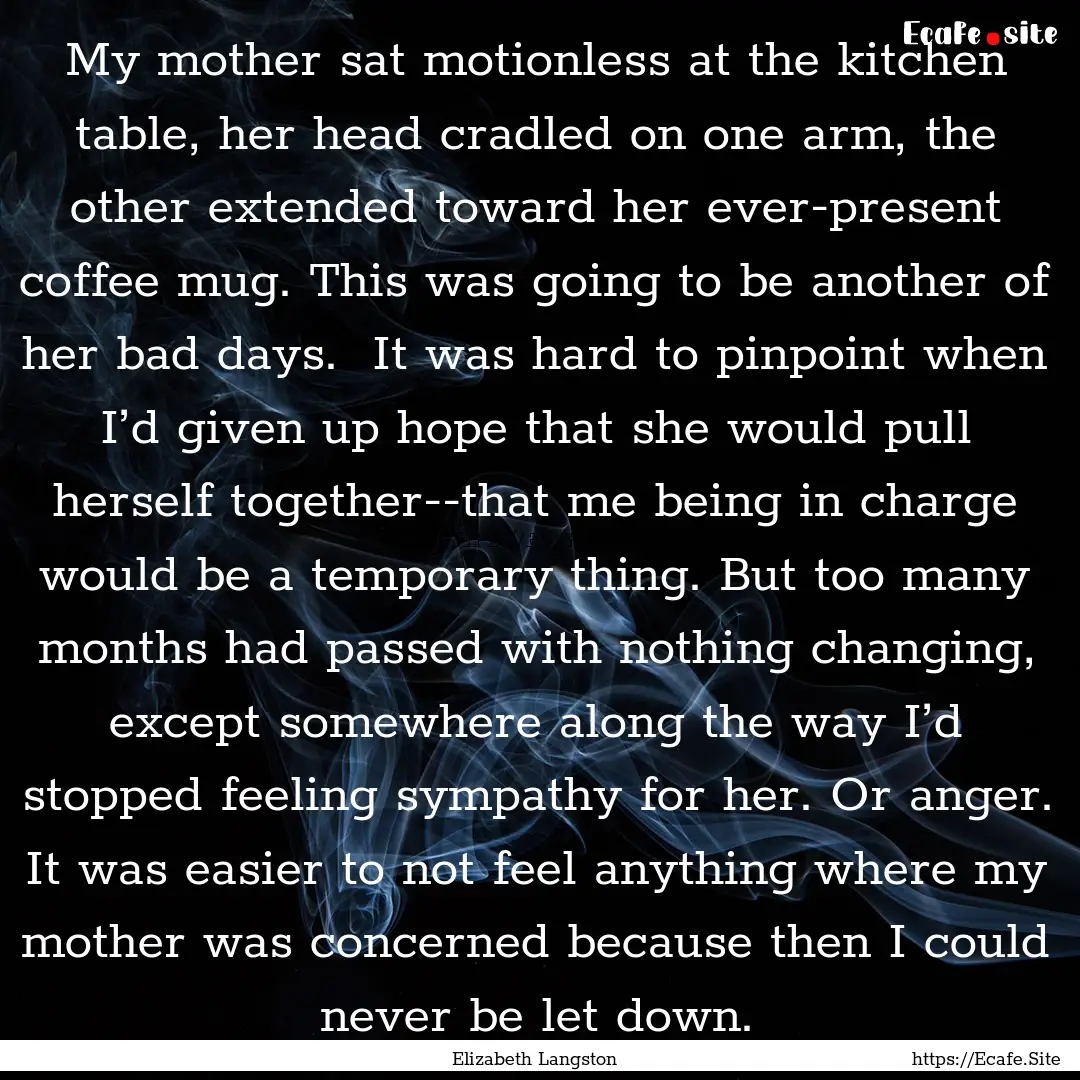 My mother sat motionless at the kitchen table,.... : Quote by Elizabeth Langston