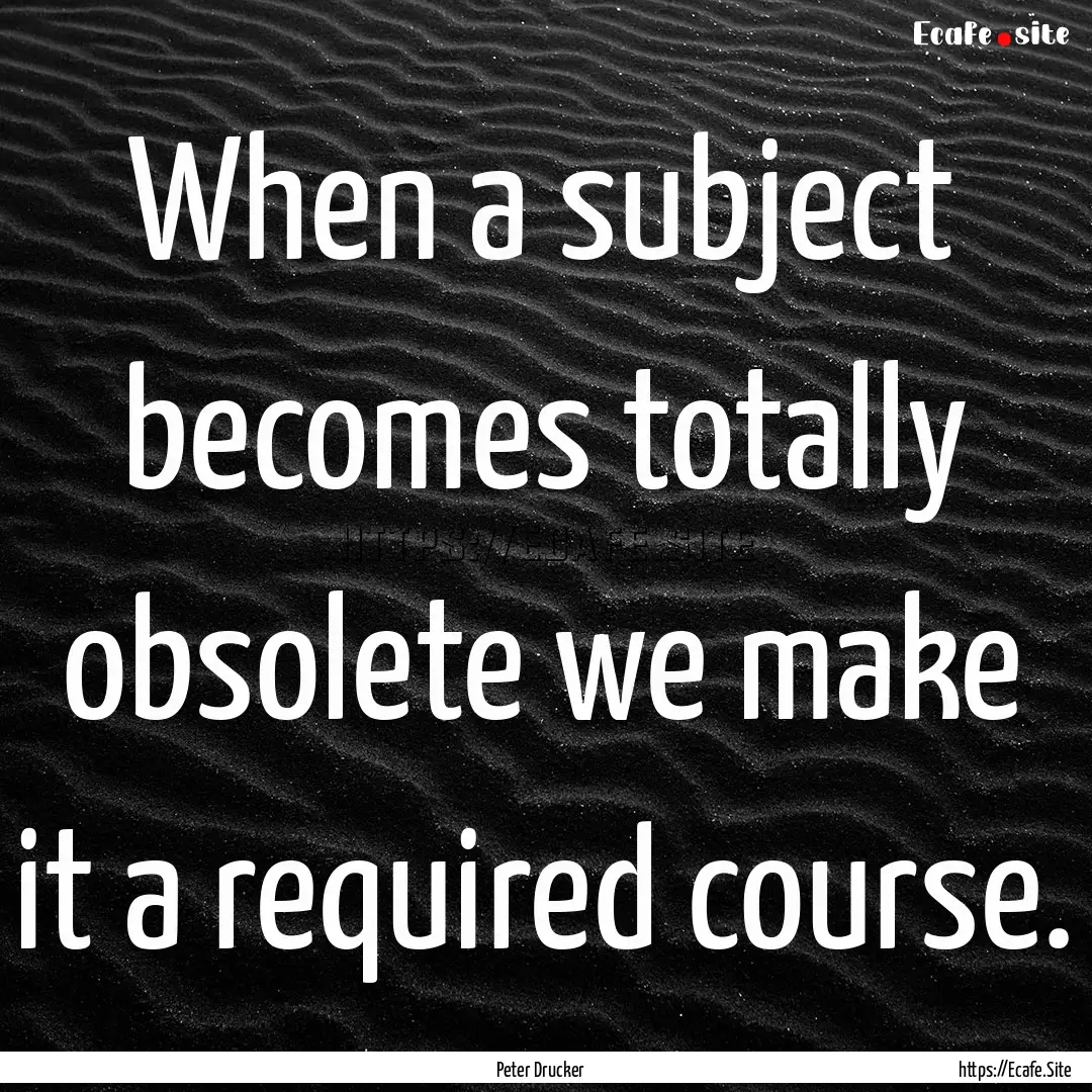 When a subject becomes totally obsolete we.... : Quote by Peter Drucker