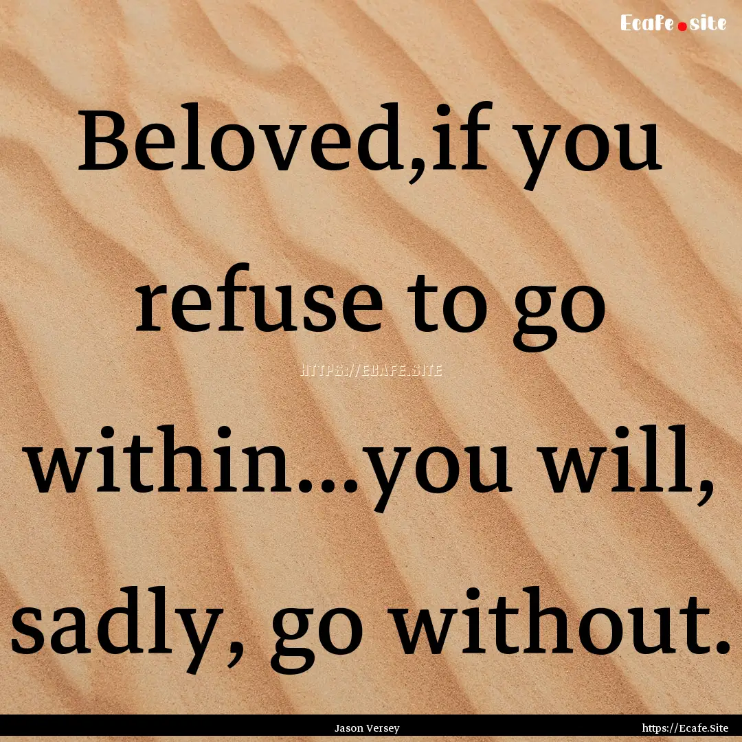 Beloved,if you refuse to go within...you.... : Quote by Jason Versey