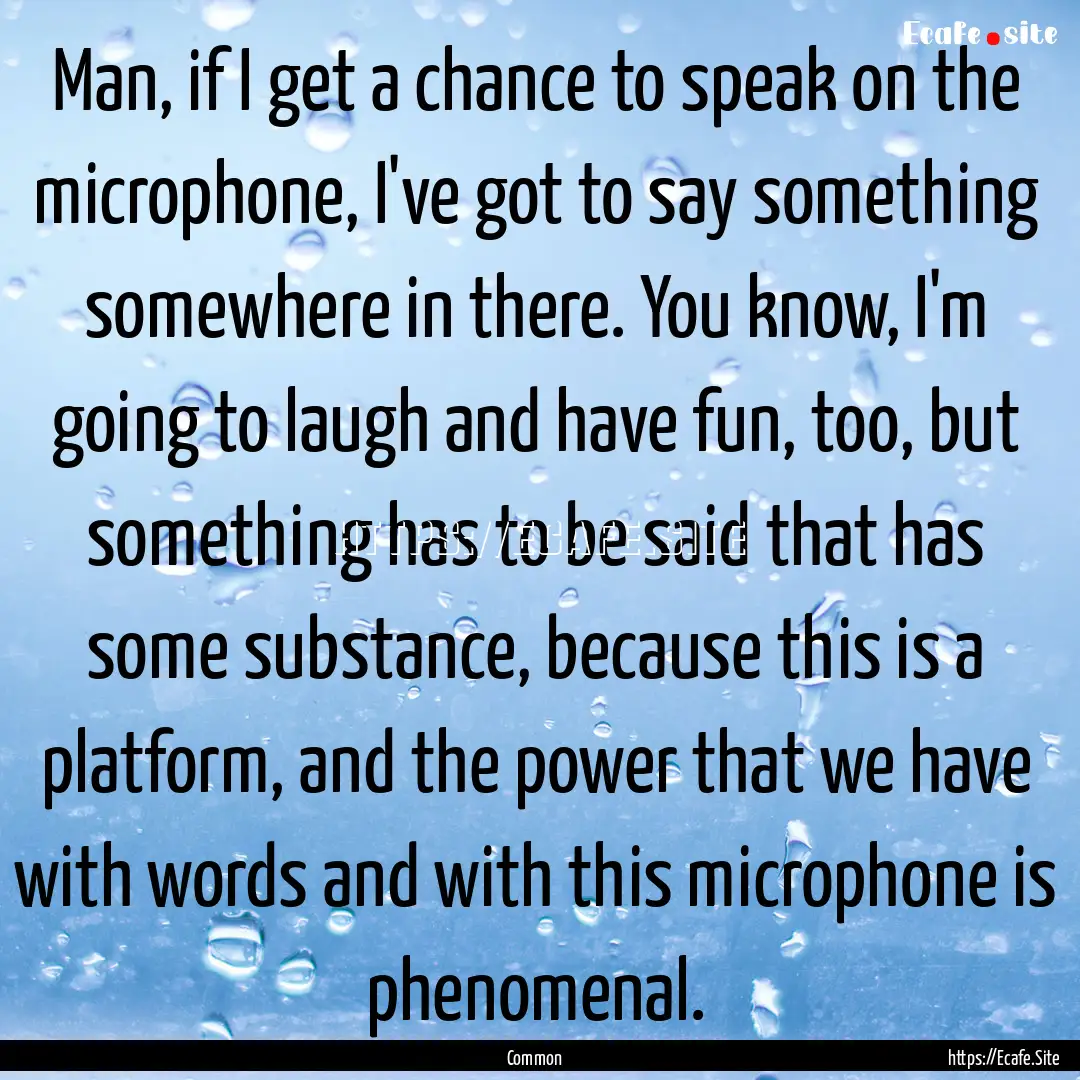 Man, if I get a chance to speak on the microphone,.... : Quote by Common