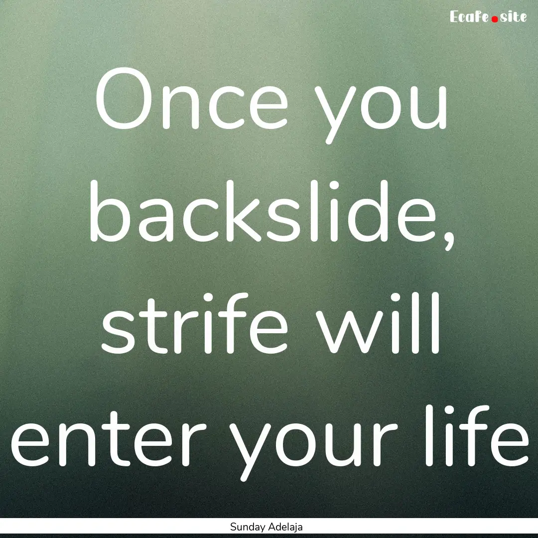 Once you backslide, strife will enter your.... : Quote by Sunday Adelaja