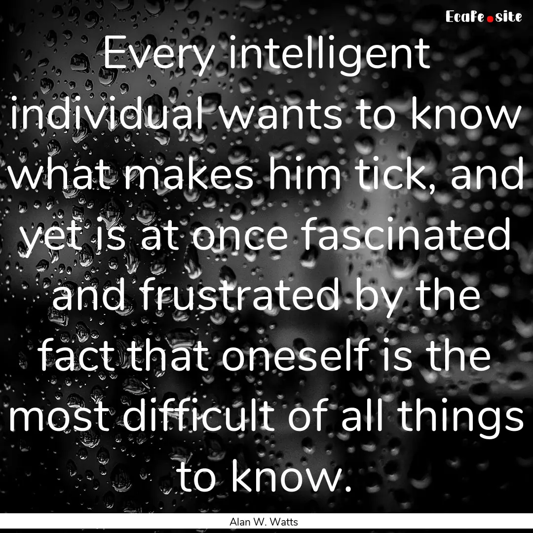 Every intelligent individual wants to know.... : Quote by Alan W. Watts