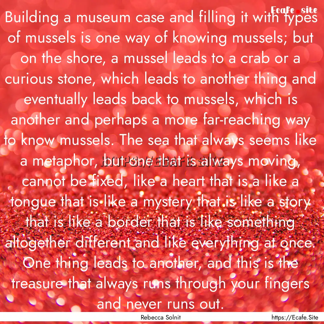 Building a museum case and filling it with.... : Quote by Rebecca Solnit