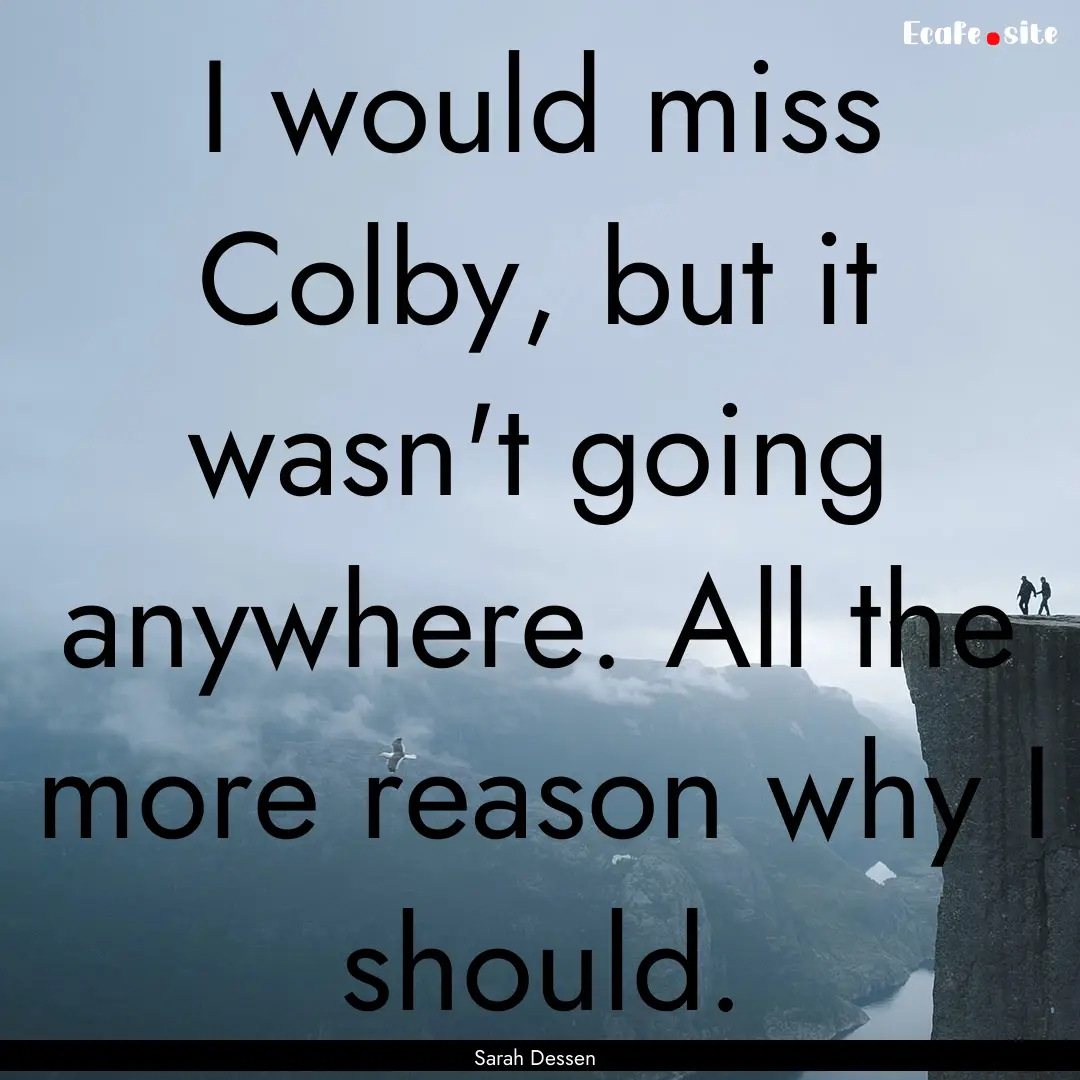 I would miss Colby, but it wasn't going anywhere..... : Quote by Sarah Dessen