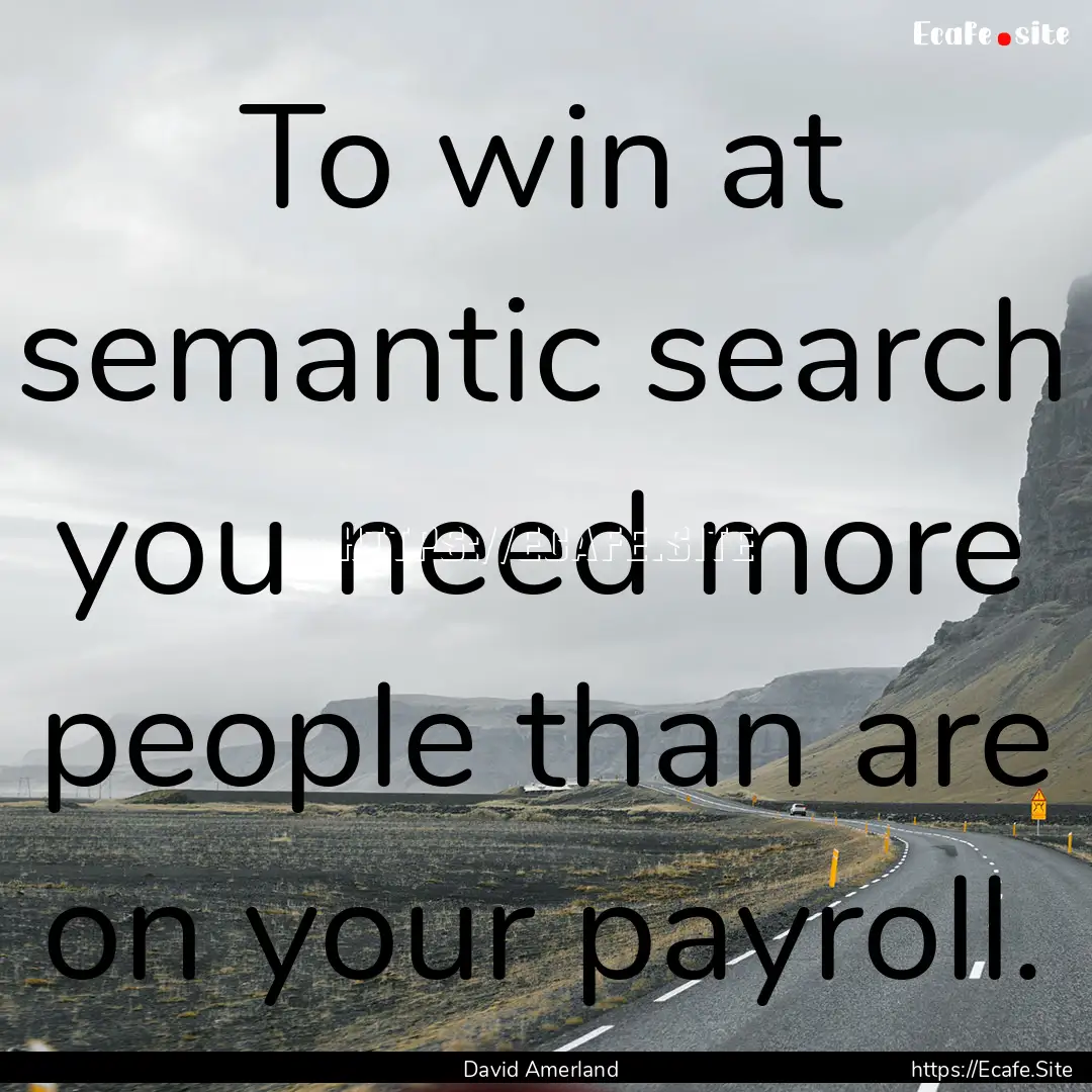 To win at semantic search you need more people.... : Quote by David Amerland