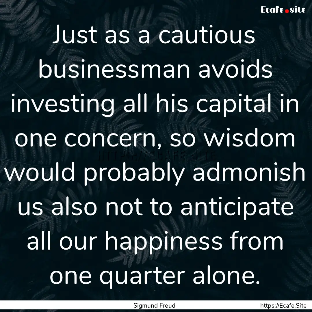 Just as a cautious businessman avoids investing.... : Quote by Sigmund Freud