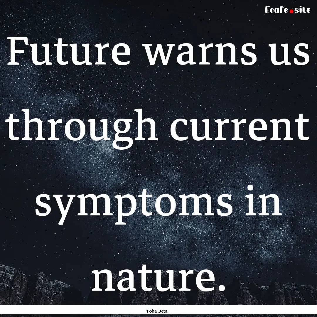 Future warns us through current symptoms.... : Quote by Toba Beta