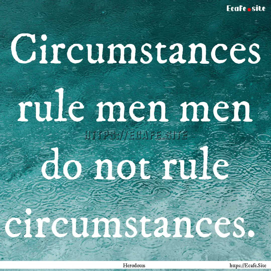 Circumstances rule men men do not rule circumstances. .... : Quote by Herodotus