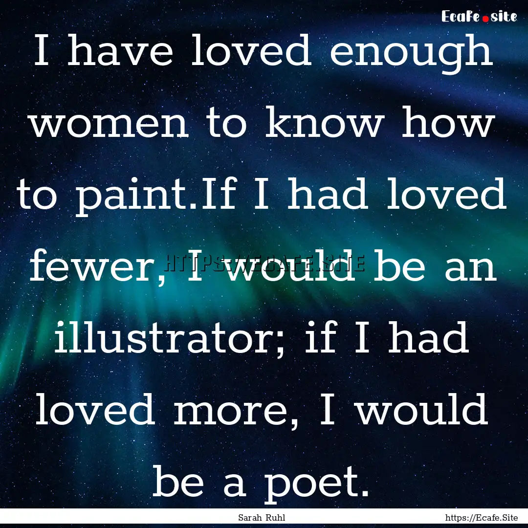 I have loved enough women to know how to.... : Quote by Sarah Ruhl