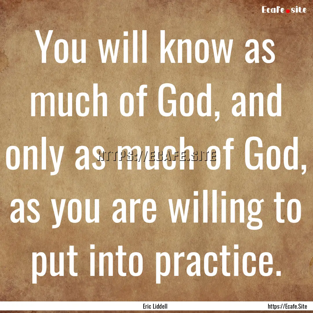 You will know as much of God, and only as.... : Quote by Eric Liddell