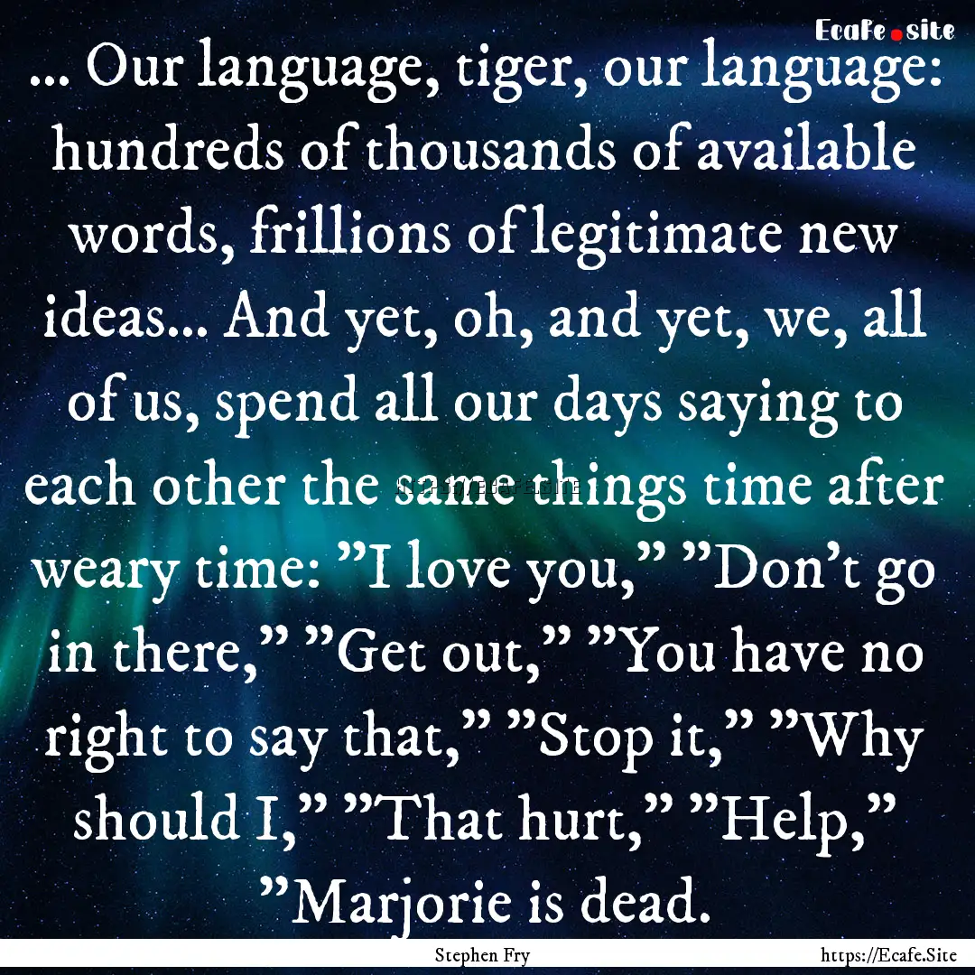 ... Our language, tiger, our language: hundreds.... : Quote by Stephen Fry