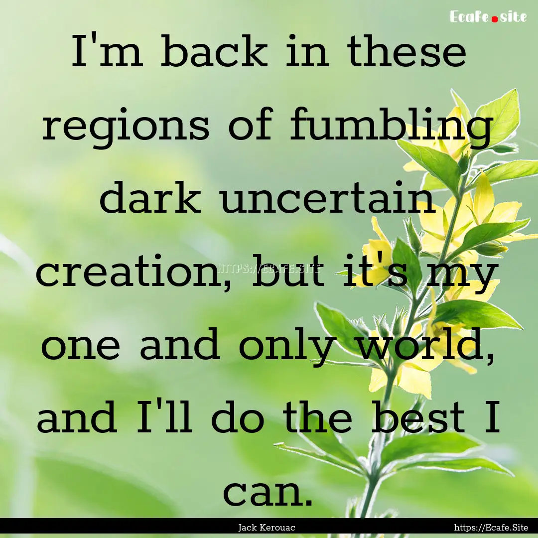 I'm back in these regions of fumbling dark.... : Quote by Jack Kerouac