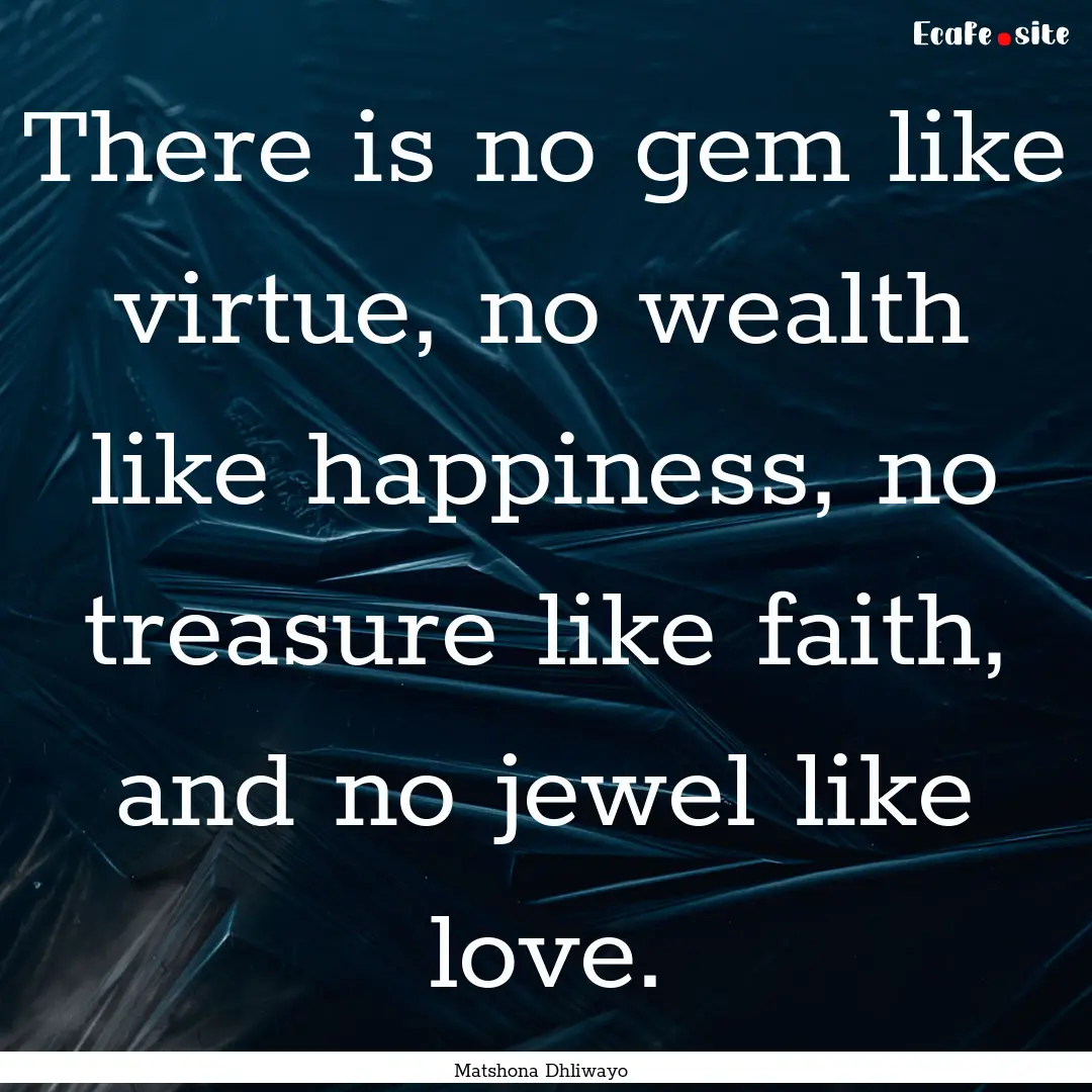 There is no gem like virtue, no wealth like.... : Quote by Matshona Dhliwayo