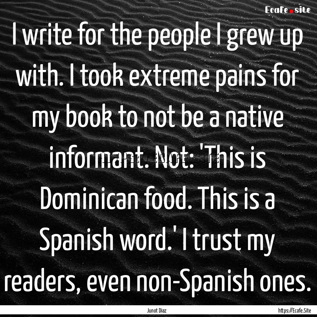 I write for the people I grew up with. I.... : Quote by Junot Diaz