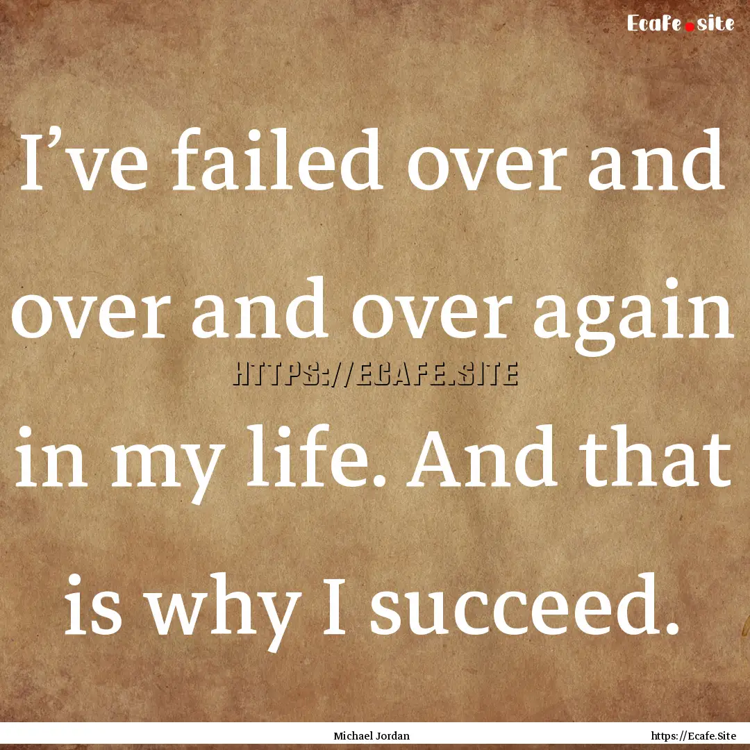 I’ve failed over and over and over again.... : Quote by Michael Jordan