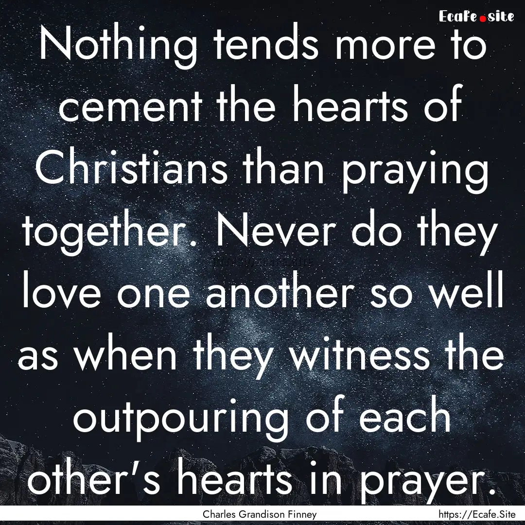 Nothing tends more to cement the hearts of.... : Quote by Charles Grandison Finney