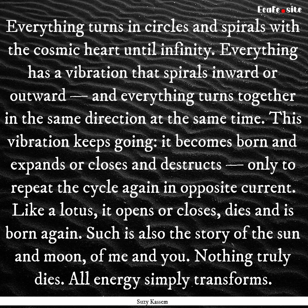 Everything turns in circles and spirals with.... : Quote by Suzy Kassem