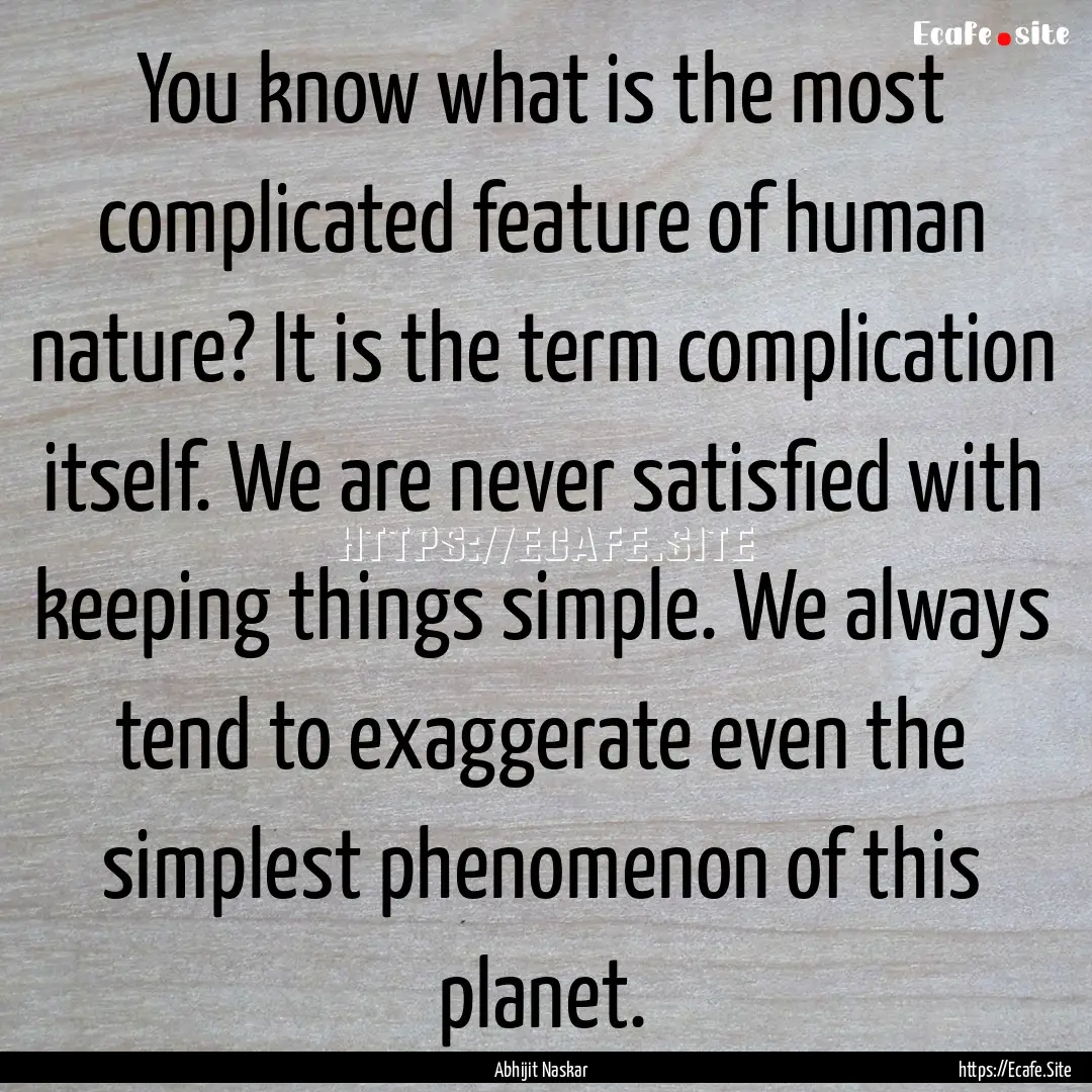 You know what is the most complicated feature.... : Quote by Abhijit Naskar