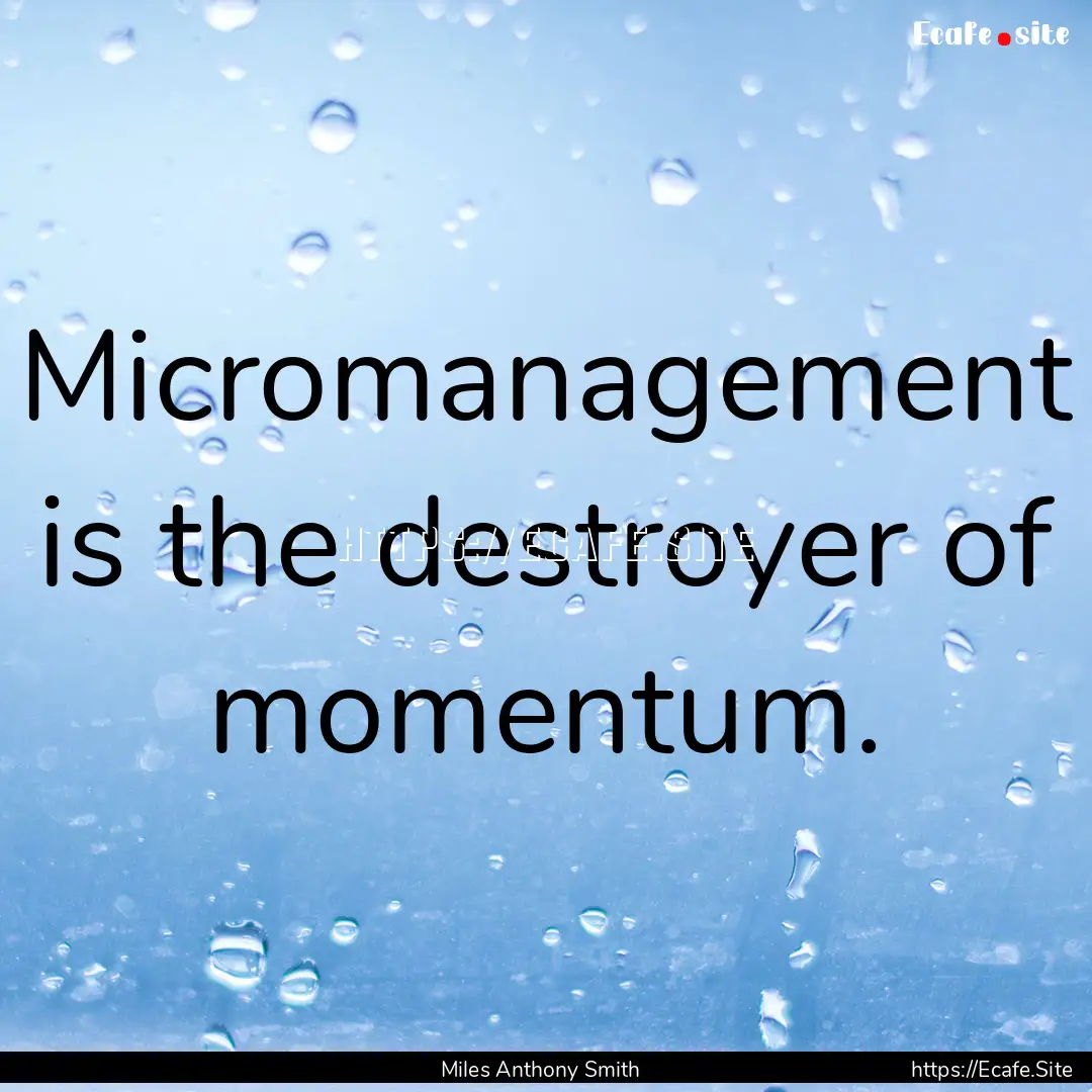 Micromanagement is the destroyer of momentum..... : Quote by Miles Anthony Smith