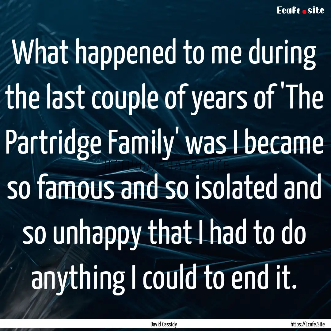 What happened to me during the last couple.... : Quote by David Cassidy