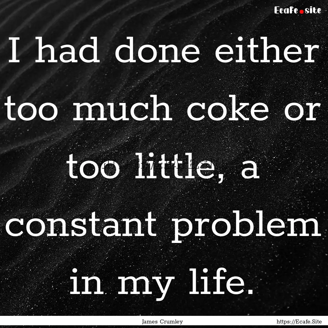 I had done either too much coke or too little,.... : Quote by James Crumley