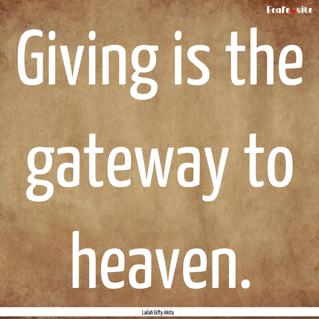 Giving is the gateway to heaven. : Quote by Lailah Gifty Akita