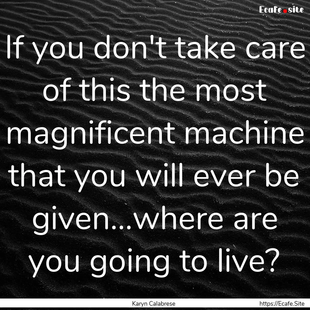 If you don't take care of this the most magnificent.... : Quote by Karyn Calabrese