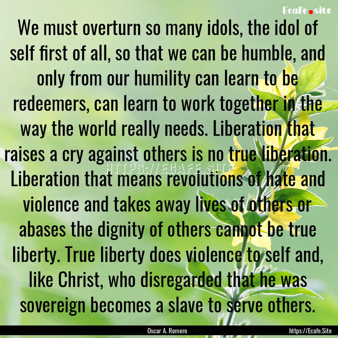 We must overturn so many idols, the idol.... : Quote by Oscar A. Romero