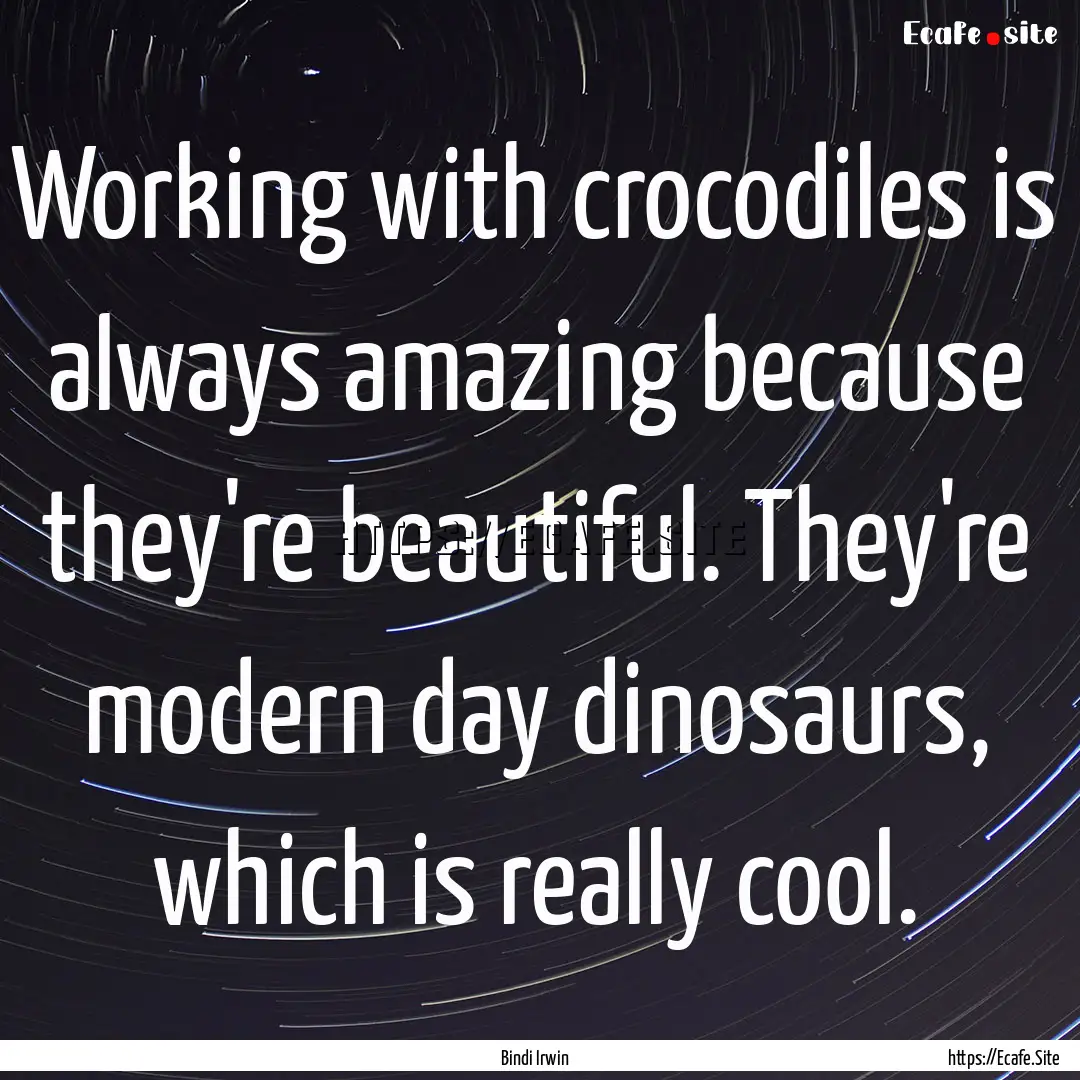 Working with crocodiles is always amazing.... : Quote by Bindi Irwin