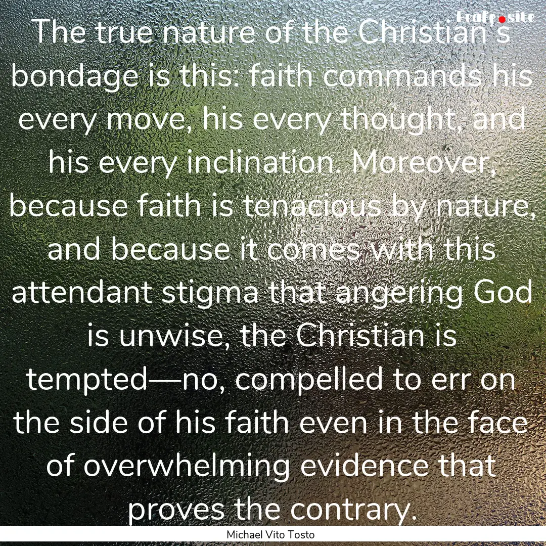 The true nature of the Christian’s bondage.... : Quote by Michael Vito Tosto