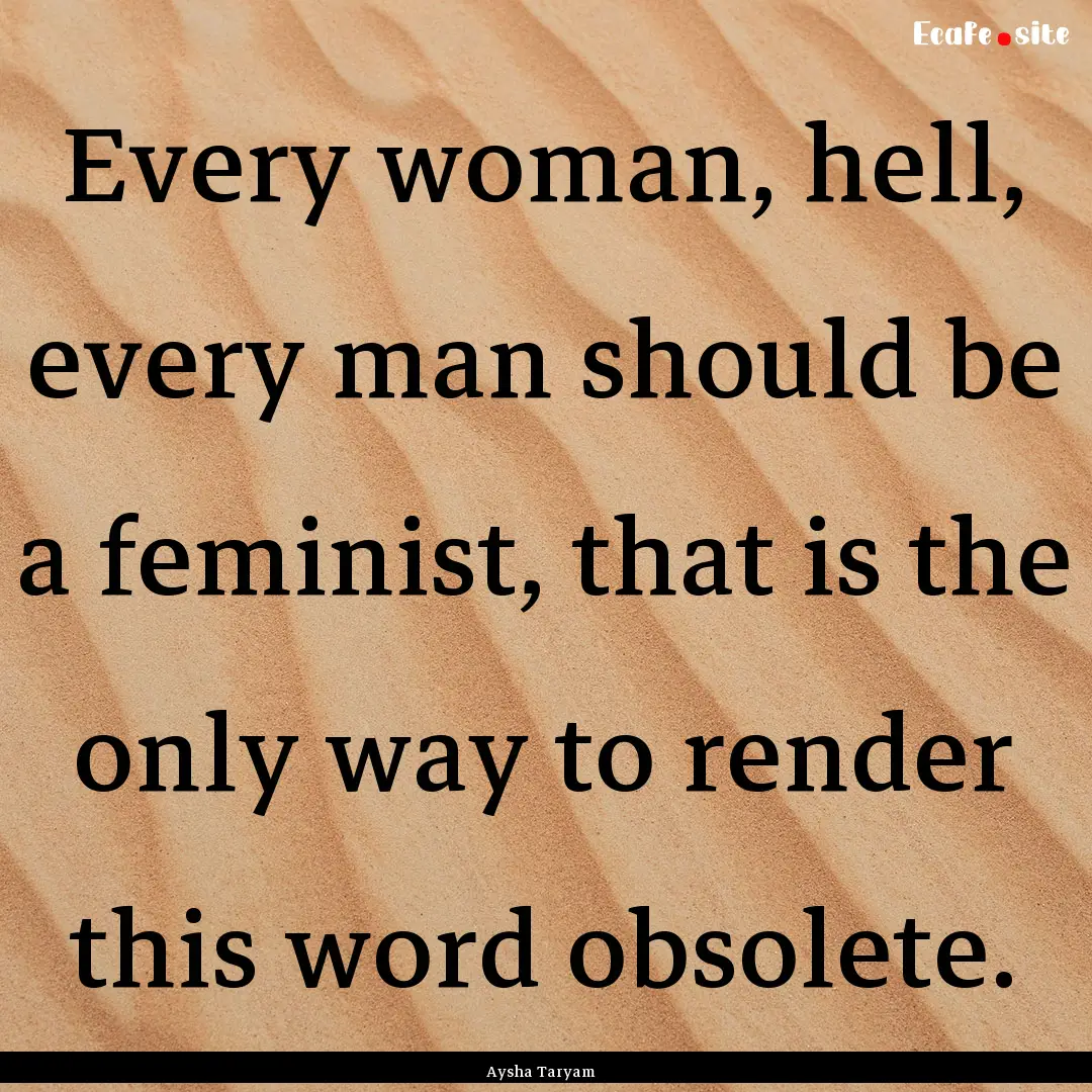 Every woman, hell, every man should be a.... : Quote by Aysha Taryam